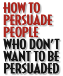 how to persuade people who don t want to be persuade
